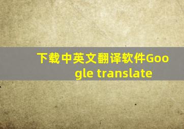 下载中英文翻译软件Google translate